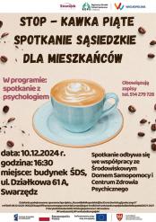 „Plakat zapraszający mieszkańców na spotkanie sąsiedzkie „Stop – Kawka Piąte”, które odbędzie się 10 grudnia 2024 roku o godzinie 16:30 przy ul. Działkowej 1 w Swarzędzu. W programie przewidziane jest spotkanie z psychologiem. Obowiązują zapisy pod numerem telefonu 514 279 728. Plakat ozdobiony grafiką filiżanki kawy oraz rozsypanymi ziarnami kawy. Organizatorzy wydarzenia: Środowiskowy Dom Samopomocy w Swarzędzu oraz Regionalny Ośrodek Polityki Społecznej w Poznaniu