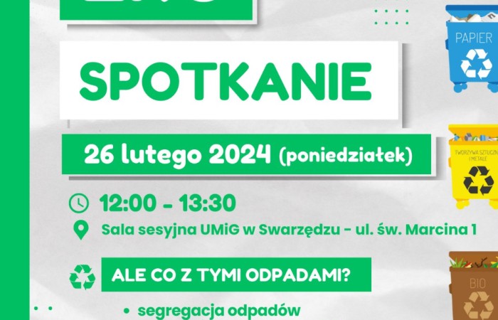Grafika informacyjna o EKO spotkaniu, 26 lutego 2024 (poniedziałek), dobędzie się ono między 12 a 13 w Sali sesyjnej UMiG w Swarzędzu – ul. Św. Marcina 1. Pod informacjami jest jeszcze punkt oznaczony logiem recyklingu z podpisem – ALE CO Z TYMI ODPADAMI? -  Segregacja odpadów, co zrobić by było ich mniej? PSZOK – co to? Odpady niebezpiecznie, kompostowanie. Informacja o ograniczonej ilości miejsc. Organizatorem wydarzenia jest Wydział Gospodarki Odpadami UMiG w Swarzędzu. W prawym górnym rogu jest logo eko Swarzędz. Grafika jest zrobiona tak aby wyglądała jak pognieciona kartka papieru, napisy są zielone, a po prawej stronie narysowane są cztery kubły na różne segregowane odpady.